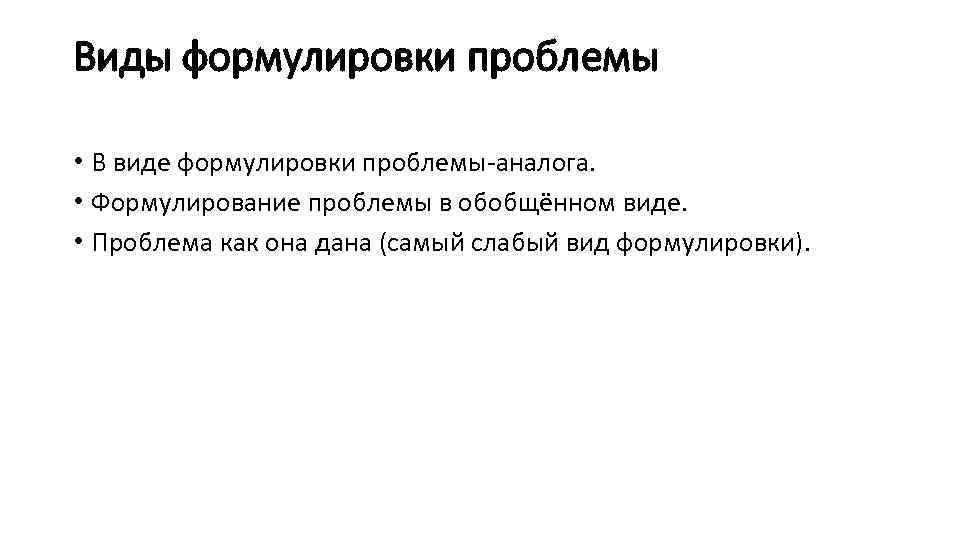 Виды формулировки проблемы • В виде формулировки проблемы-аналога. • Формулирование проблемы в обобщённом виде.