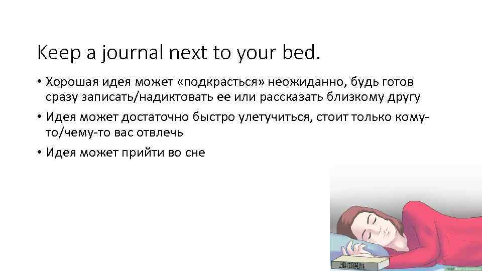 Keep a journal next to your bed. • Хорошая идея может «подкрасться» неожиданно, будь