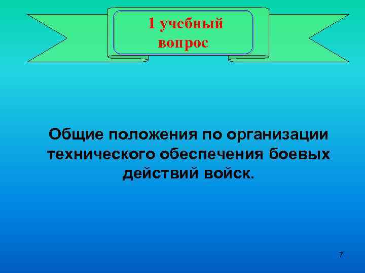 1 учебный вопрос Общие положения по организации технического обеспечения боевых действий войск. 7 