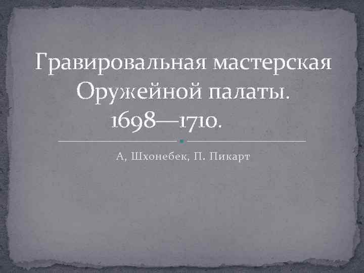 Гравировальная мастерская Оружейной палаты. 1698— 1710. А, Шхонебек, П. Пикарт 