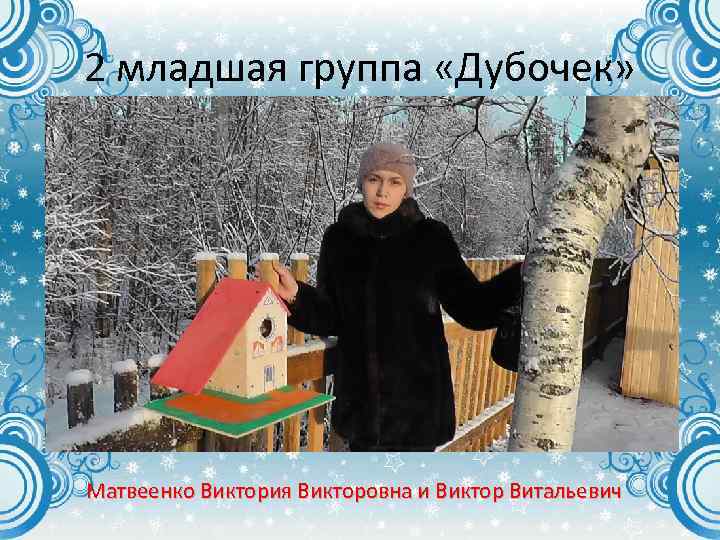 2 младшая группа «Дубочек» Матвеенко Виктория Викторовна и Виктор Витальевич 