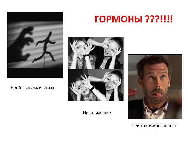 ГОРМОНЫ ? ? ? !!!! Необъяснимый страх Непонимание Неинформированность 