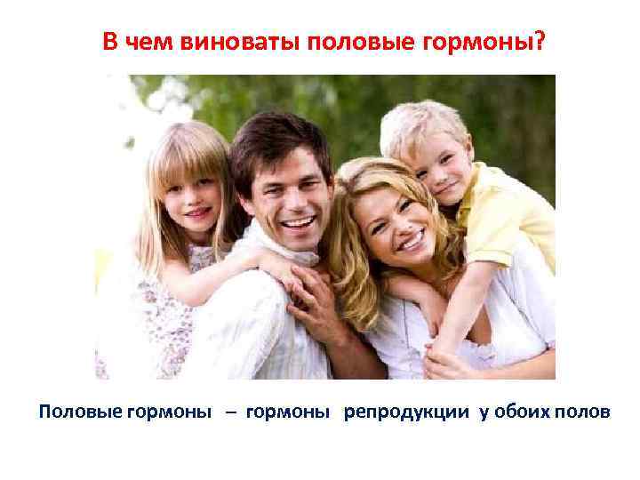 В чем виноваты половые гормоны? Половые гормоны – гормоны репродукции у обоих полов 