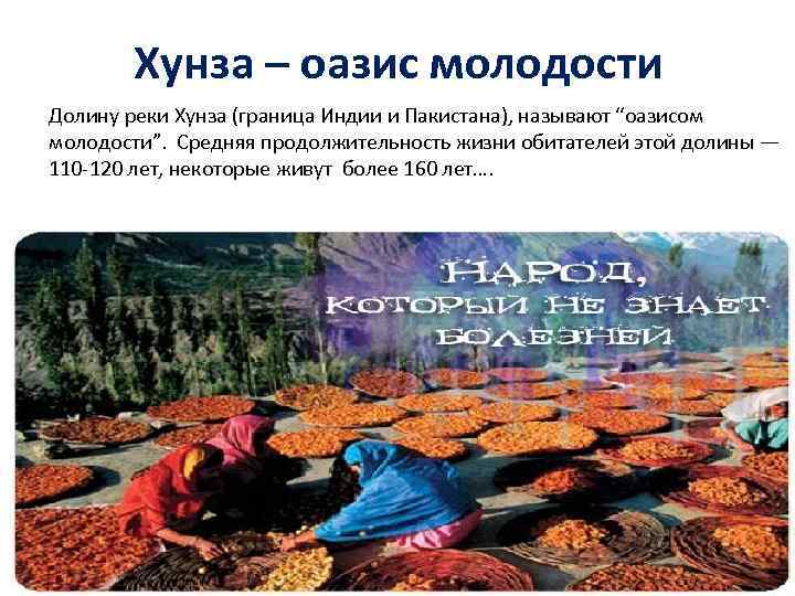 Хунза – оазис молодости Долину реки Хунза (граница Индии и Пакистана), называют “оазисом молодости”.