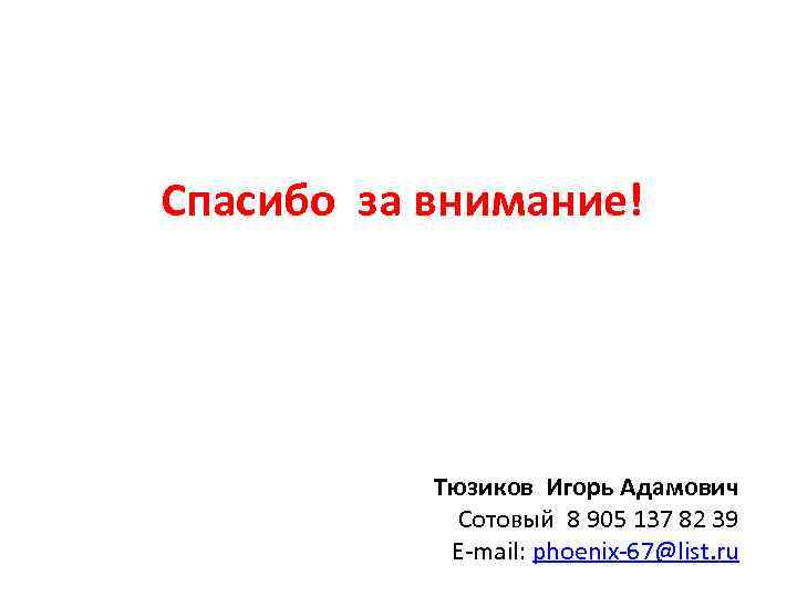 Спасибо за внимание! Тюзиков Игорь Адамович Сотовый 8 905 137 82 39 E-mail: phoenix-67@list.