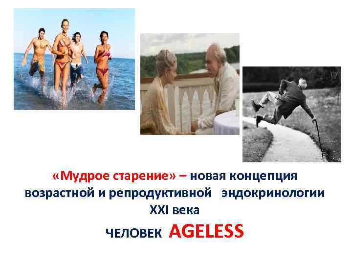  «Мудрое старение» – новая концепция возрастной и репродуктивной эндокринологии XXI века ЧЕЛОВЕК AGELESS
