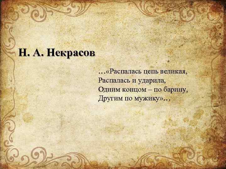 Н. А. Некрасов … «Распалась цепь великая, Распалась и ударила, Одним концом – по