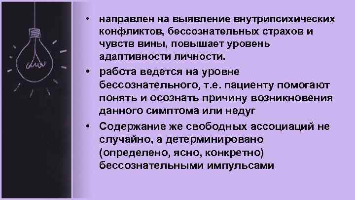  • направлен на выявление внутрипсихических конфликтов, бессознательных страхов и чувств вины, повышает уровень