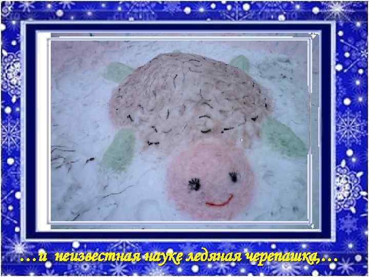 …и неизвестная науке ледяная черепашка, … 