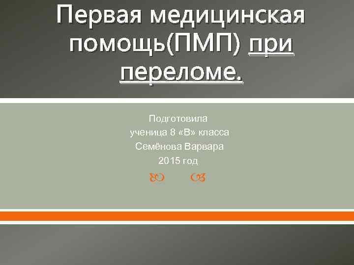 Первая медицинская помощь(ПМП) при переломе. Подготовила ученица 8 «В» класса Семёнова Варвара 2015 год