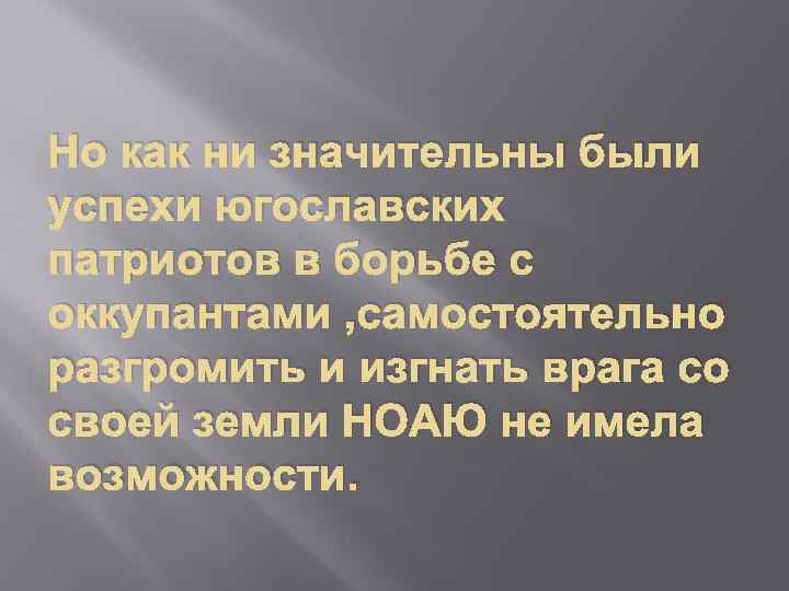 Но как ни значительны были успехи югославских патриотов в борьбе с оккупантами , самостоятельно