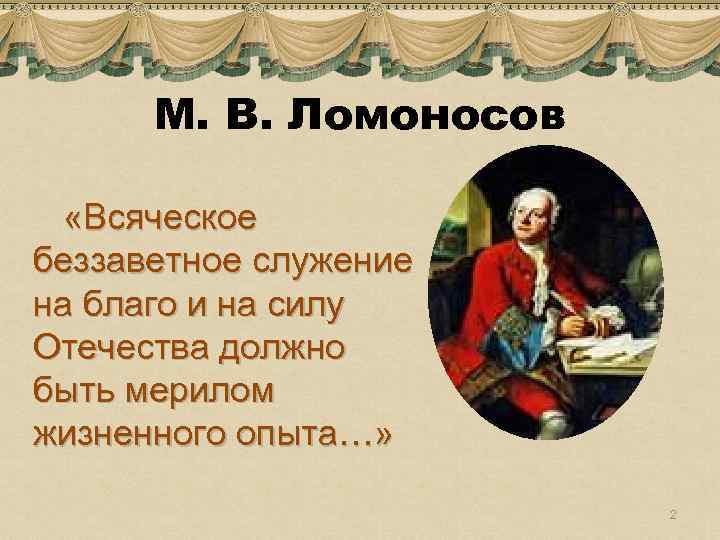 М. В. Ломоносов «Всяческое беззаветное служение на благо и на силу Отечества должно быть