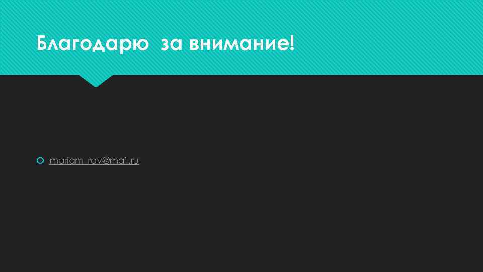 Благодарю за внимание! mariam_rav@mail. ru 