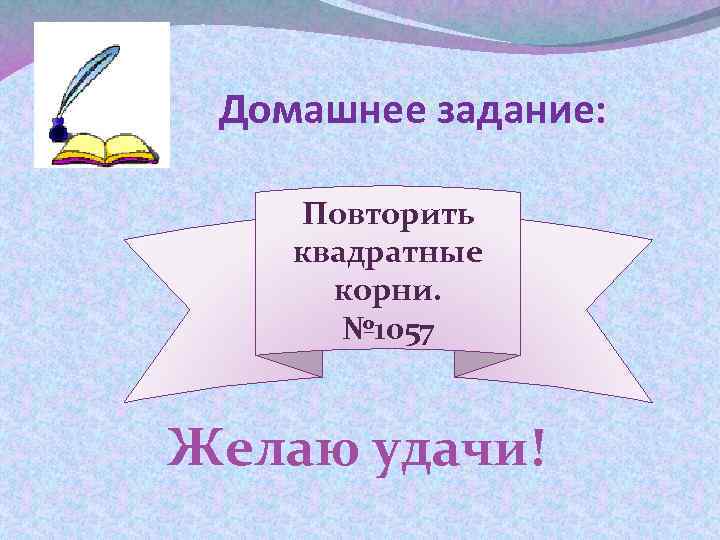 Домашнее задание: Повторить квадратные корни. № 1057 Желаю удачи! 