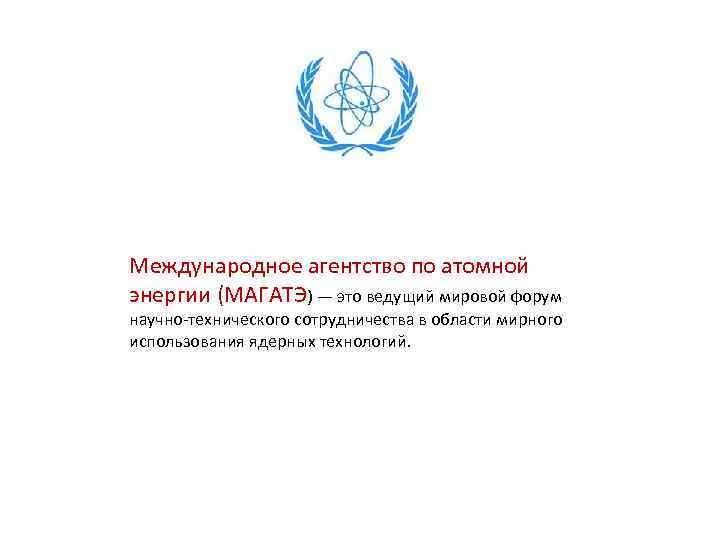 Международное агентство по атомной энергии (МАГАТЭ) — это ведущий мировой форум научно-технического сотрудничества в