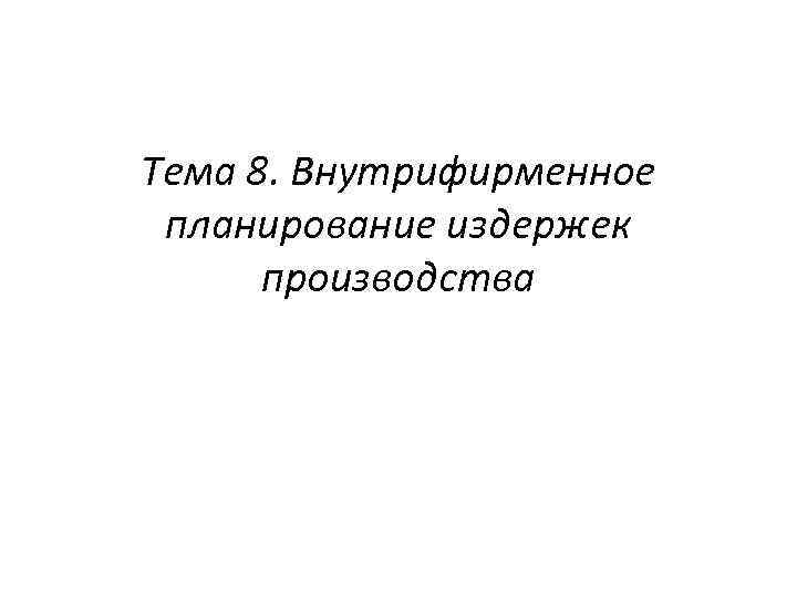 Тема 8. Внутрифирменное планирование издержек производства 