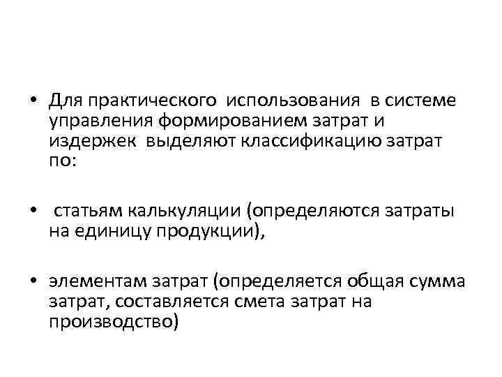  • Для практического использования в системе управления формированием затрат и издержек выделяют классификацию