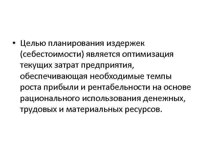  • Целью планирования издержек (себестоимости) является оптимизация текущих затрат предприятия, обеспечивающая необходимые темпы