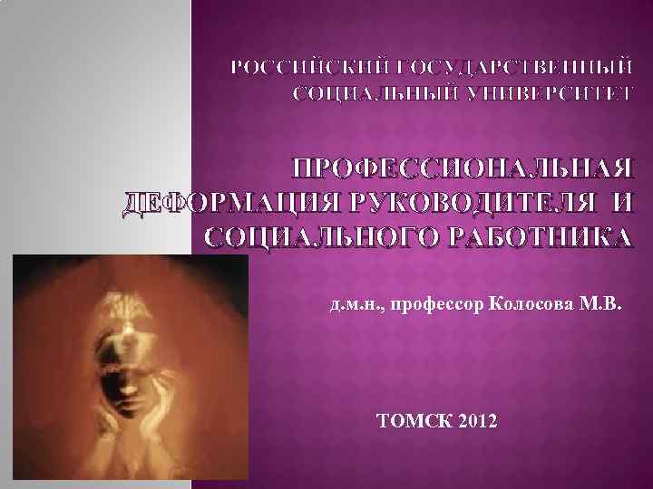 РОССИЙСКИЙ ГОСУДАРСТВЕННЫЙ СОЦИАЛЬНЫЙ УНИВЕРСИТЕТ ПРОФЕССИОНАЛЬНАЯ ДЕФОРМАЦИЯ РУКОВОДИТЕЛЯ И СОЦИАЛЬНОГО РАБОТНИКА д. м. н. ,