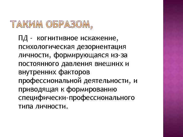 ПД - когнитивное искажение, психологическая дезориентация личности, формирующаяся из-за постоянного давления внешних и внутренних