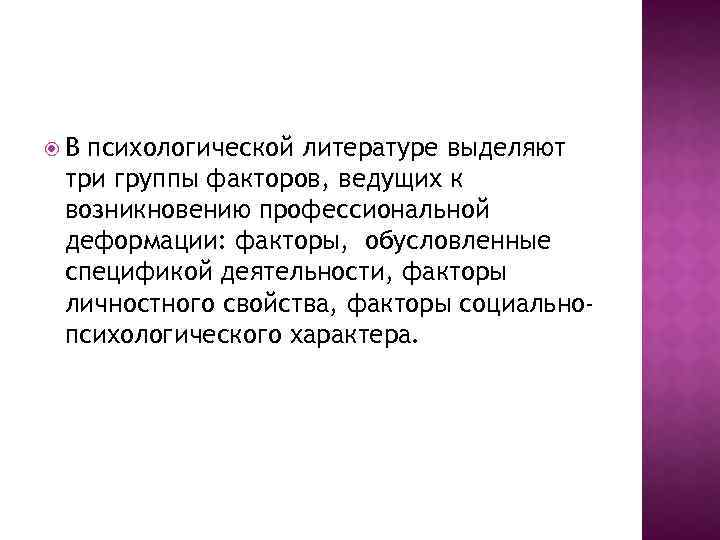  В психологической литературе выделяют три группы факторов, ведущих к возникновению профессиональной деформации: факторы,