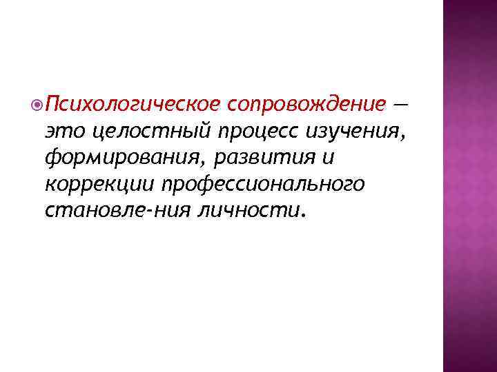  Психологическое сопровождение — это целостный процесс изучения, формирования, развития и коррекции профессионального становле