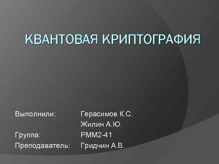 КВАНТОВАЯ КРИПТОГРАФИЯ Выполнили: Группа: Преподаватель: Герасимов К. С. Жилин А. Ю. РММ 2 -41