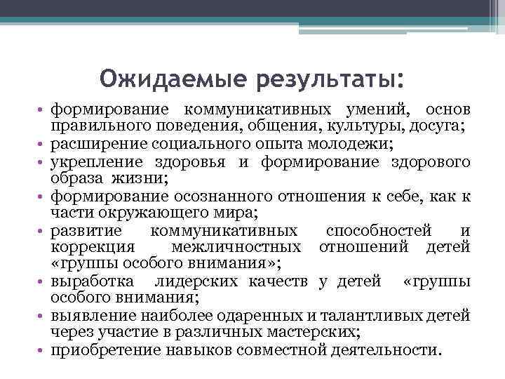 Ожидаемые результаты: • формирование коммуникативных умений, основ правильного поведения, общения, культуры, досуга; • расширение