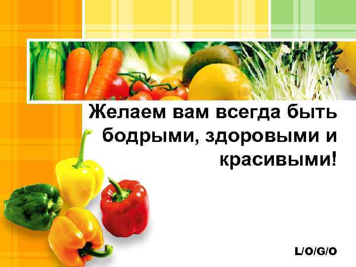 Желаем вам всегда быть бодрыми, здоровыми и красивыми! L/O/G/O 