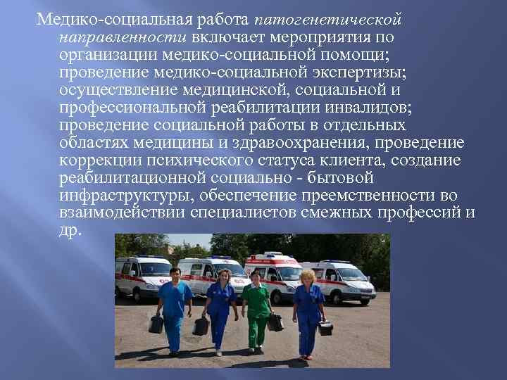 Медико-социальная работа патогенетической направленности включает мероприятия по организации медико-социальной помощи; проведение медико-социальной экспертизы; осуществление