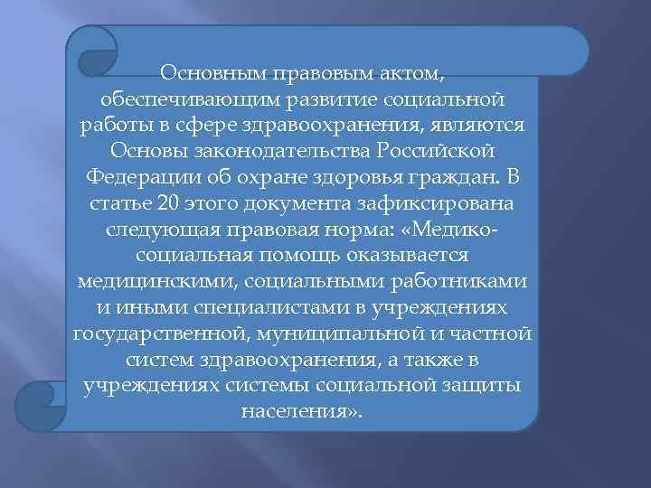 Основным правовым актом, обеспечивающим развитие социальной работы в сфере здравоохранения, являются Основы законодательства Российской