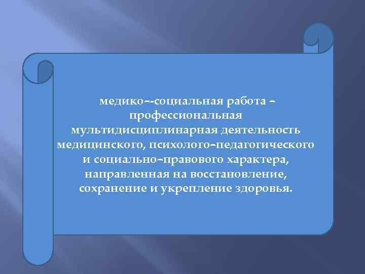 медико–-социальная работа – профессиональная мультидисциплинарная деятельность медицинского, психолого–педагогического и социально–правового характера, направленная на восстановление,