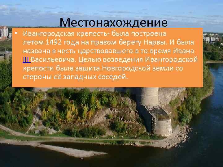 Местонахождение • Ивангородская крепость- была построена летом 1492 года на правом берегу Нарвы. И