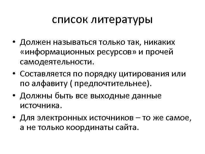 список литературы • Должен называться только так, никаких «информационных ресурсов» и прочей самодеятельности. •