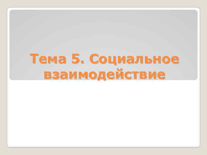 Тема 5. Социальное взаимодействие 