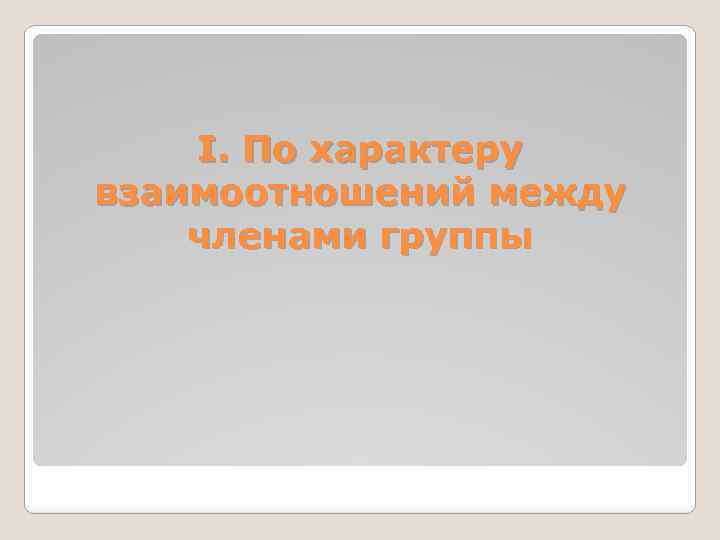 I. По характеру взаимоотношений между членами группы 