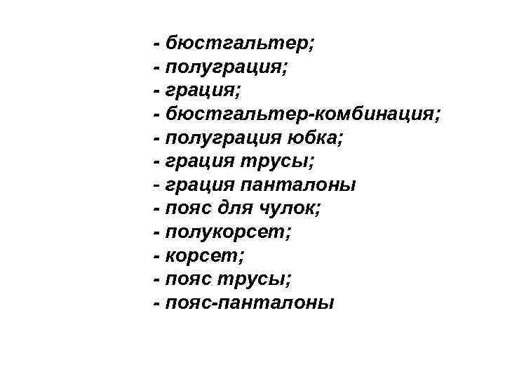 - бюстгальтер; - полуграция; - бюстгальтер-комбинация; - полуграция юбка; - грация трусы; - грация