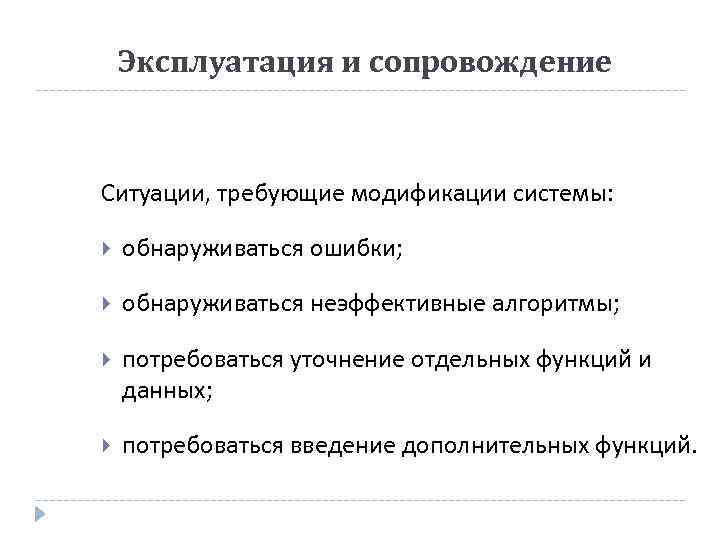 Эксплуатация и сопровождение Ситуации, требующие модификации системы: обнаруживаться ошибки; обнаруживаться неэффективные алгоритмы; потребоваться уточнение