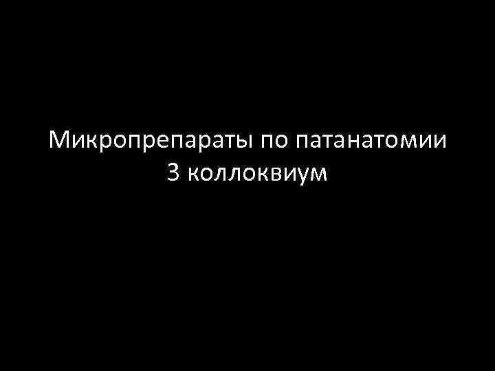 Микропрепараты по патанатомии 3 коллоквиум 