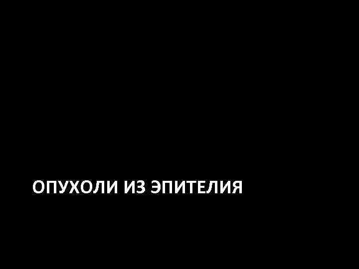 ОПУХОЛИ ИЗ ЭПИТЕЛИЯ 