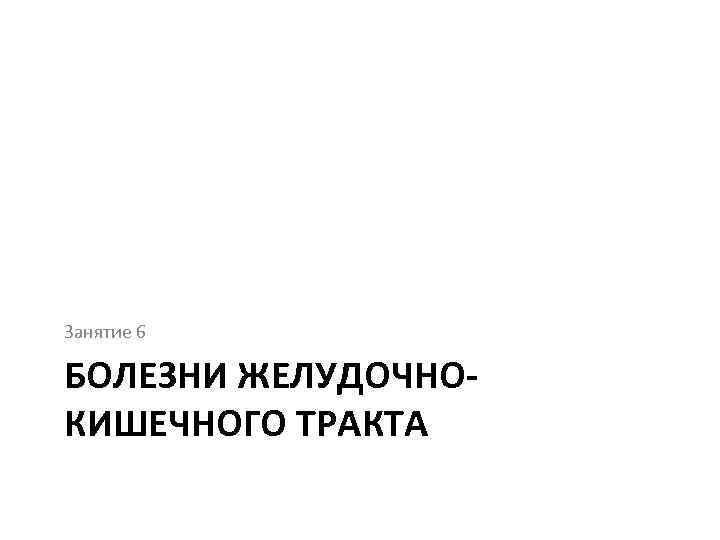 Занятие 6 БОЛЕЗНИ ЖЕЛУДОЧНОКИШЕЧНОГО ТРАКТА 