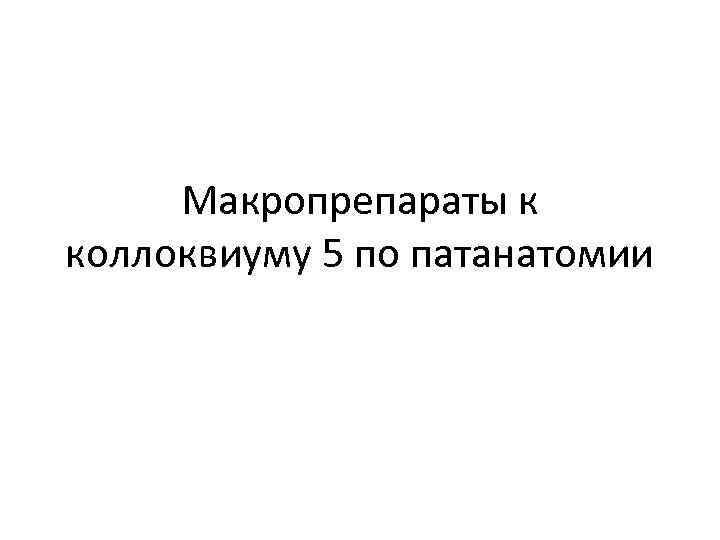 Макропрепараты к коллоквиуму 5 по патанатомии 