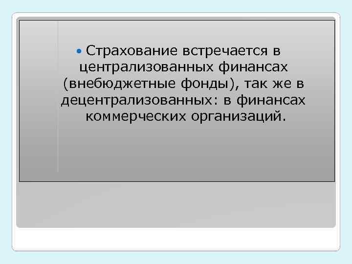 Страхование встречается в централизованных финансах (внебюджетные фонды), так же в децентрализованных: в финансах коммерческих