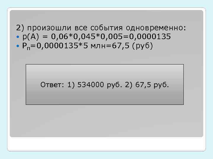 2) произошли все события одновременно: p(A) = 0, 06*0, 045*0, 005=0, 0000135 Рn=0, 0000135*5