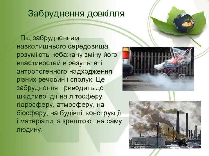 Забруднення довкілля Під забрудненням навколишнього середовища розуміють небажану зміну його властивостей в результаті антропогенного