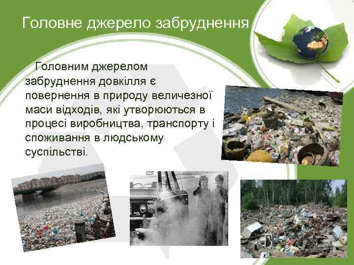 Головне джерело забруднення Головним джерелом забруднення довкілля є повернення в природу величезної маси відходів,