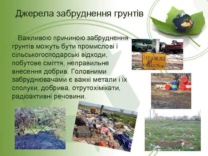 Джерела забруднення грунтів Важливою причиною забруднення грунтів можуть бути промислові і сільськогосподарські відходи, побутове