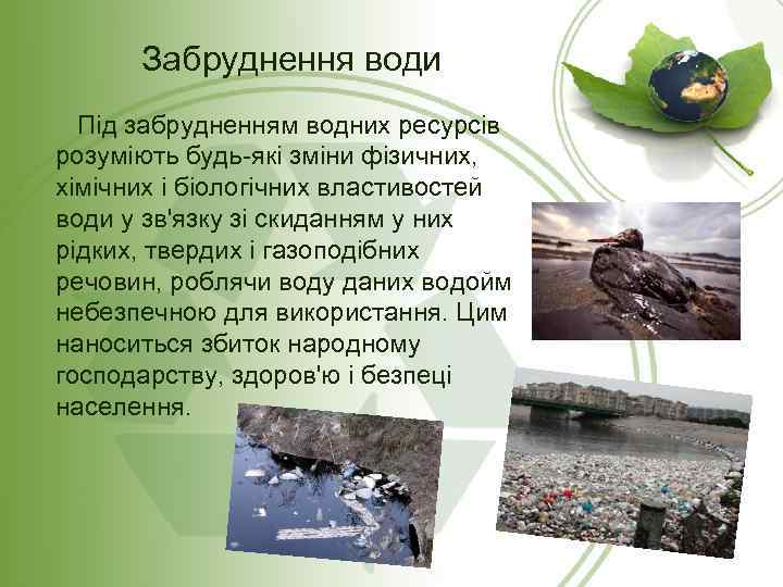 Забруднення води Під забрудненням водних ресурсів розуміють будь-які зміни фізичних, хімічних і біологічних властивостей