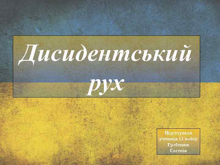 Дисидентський рух Підготувала учениця 11 класу Гребенюк Євгенія 