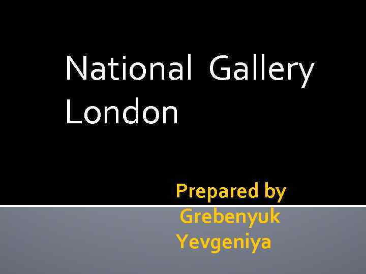 National Gallery London Prepared by Grebenyuk Yevgeniya 